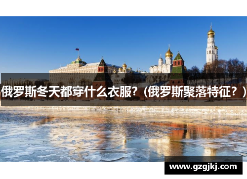 俄罗斯冬天都穿什么衣服？(俄罗斯聚落特征？)