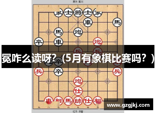 冕咋么读呀？(5月有象棋比赛吗？)