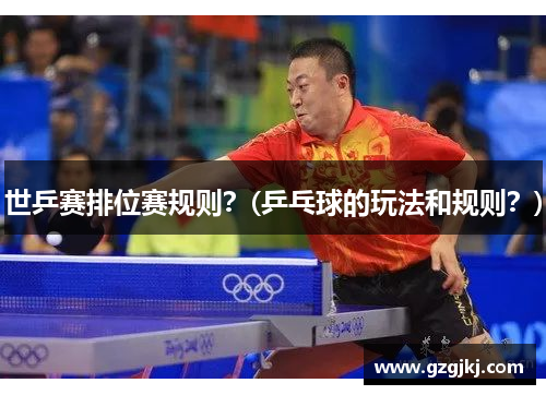 世乒赛排位赛规则？(乒乓球的玩法和规则？)