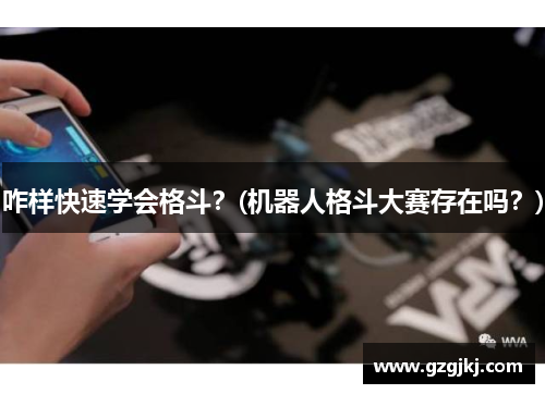 咋样快速学会格斗？(机器人格斗大赛存在吗？)
